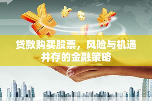 岢岚贷款购买股票，风险与机遇并存的金融策略
