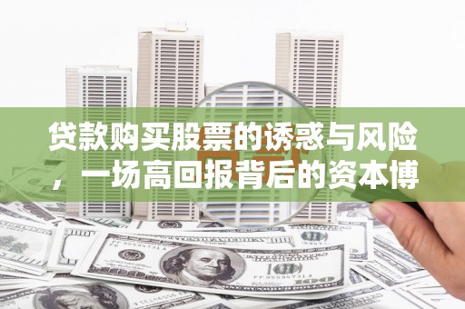 岢岚贷款购买股票的诱惑与风险，一场高回报背后的资本博弈