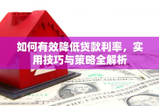 岢岚如何有效降低贷款利率，实用技巧与策略全解析