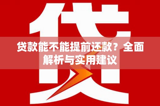 岢岚贷款能不能提前还款？全面解析与实用建议