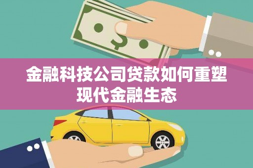 岢岚金融科技公司贷款如何重塑现代金融生态