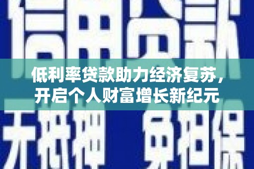 岢岚低利率贷款助力经济复苏，开启个人财富增长新纪元