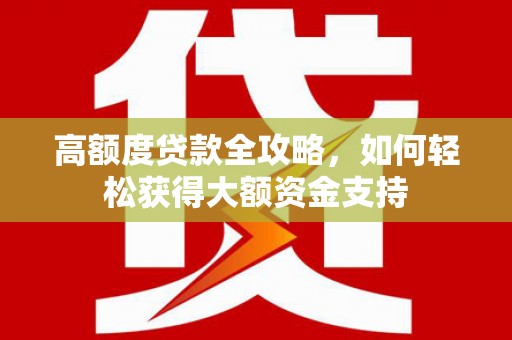 岢岚高额度贷款全攻略，如何轻松获得大额资金支持