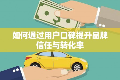 岢岚如何通过用户口碑提升品牌信任与转化率