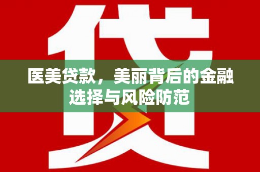 岢岚医美贷款，美丽背后的金融选择与风险防范