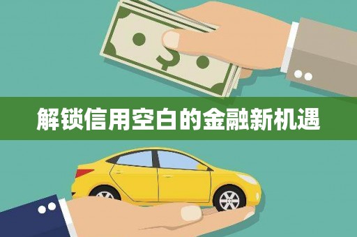 岢岚解锁信用空白的金融新机遇
