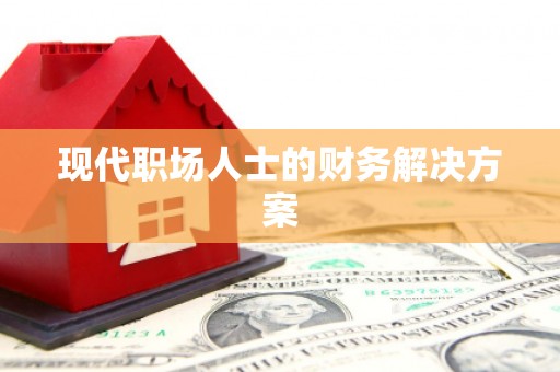 岢岚现代职场人士的财务解决方案