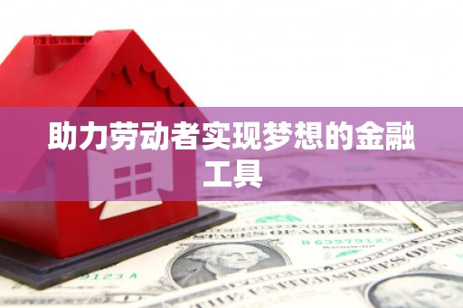 岢岚助力劳动者实现梦想的金融工具