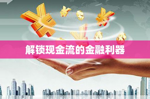 岢岚解锁现金流的金融利器