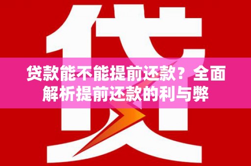 岢岚贷款能不能提前还款？全面解析提前还款的利与弊