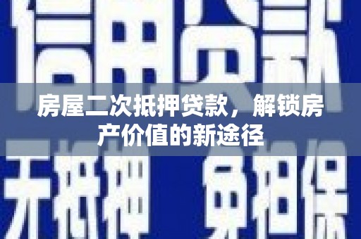 岢岚房屋二次抵押贷款，解锁房产价值的新途径