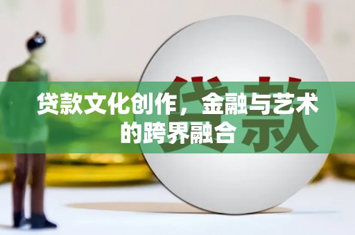 岢岚贷款文化创作，金融与艺术的跨界融合