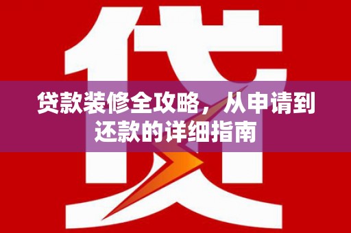岢岚贷款装修全攻略，从申请到还款的详细指南