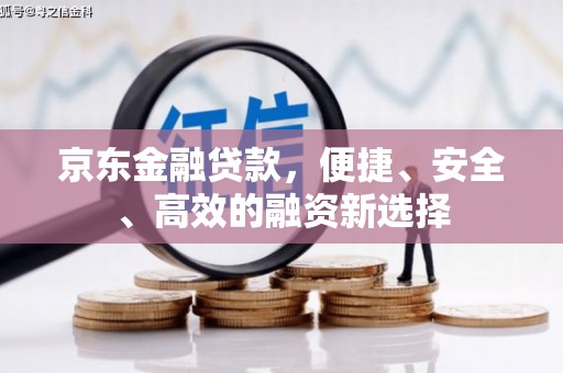 岢岚京东金融贷款，便捷、安全、高效的融资新选择