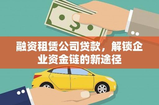 岢岚融资租赁公司贷款，解锁企业资金链的新途径