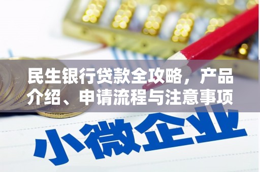 岢岚民生银行贷款全攻略，产品介绍、申请流程与注意事项